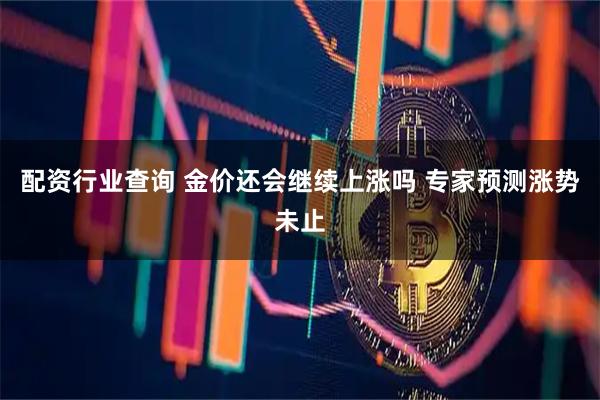 配资行业查询 金价还会继续上涨吗 专家预测涨势未止