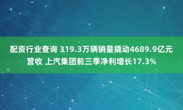 配资行业查询 319.3万辆销量撬动4689.9亿元营收 上汽集团前三季净利增长17.3%