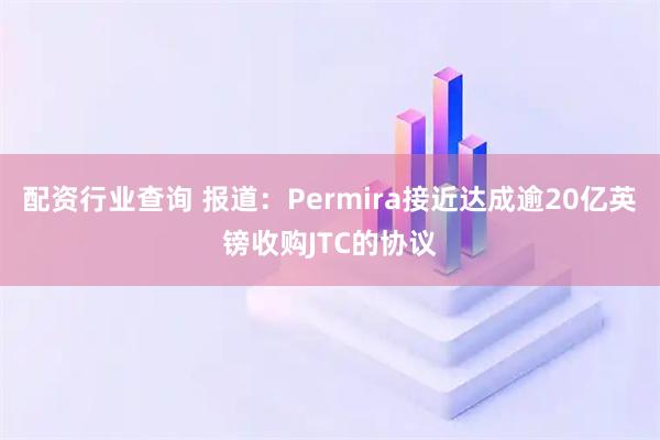 配资行业查询 报道：Permira接近达成逾20亿英镑收购JTC的协议