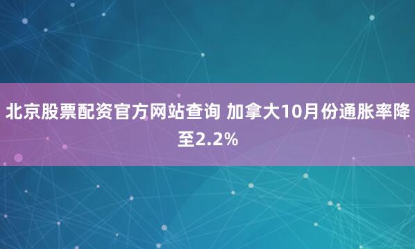 北京股票配资官方网站查询 加拿大10月份通胀率降至2.2%