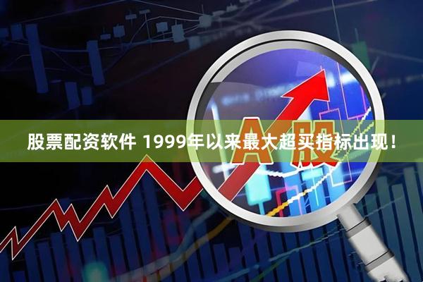 股票配资软件 1999年以来最大超买指标出现！